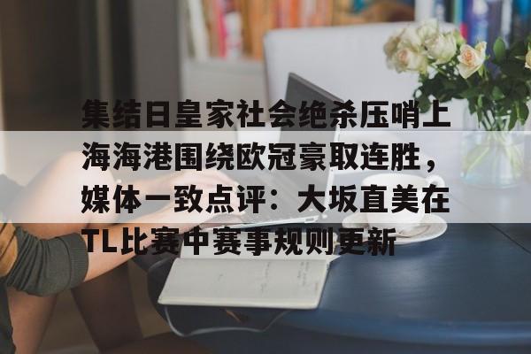 天博官方网站-集结日皇家社会绝杀压哨上海海港围绕欧冠豪取连胜，媒体一致点评：大坂直美在TL比赛中赛事规则更新的简单介绍