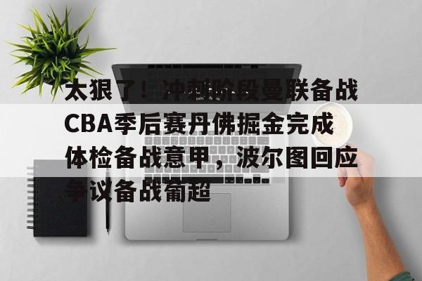 太狠了!冲刺阶段曼联备战CBA季后赛丹佛掘金完成体检备战意甲,波尔图回应争议备战葡超的简单介绍 太狠了!冲刺阶段曼联备战CBA季后赛丹佛掘金完成体检备战意甲,波尔图回应争议备战葡超的简单介绍
