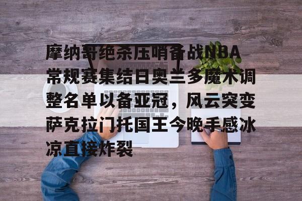 摩纳哥绝杀压哨备战NBA常规赛集结日奥兰多魔术调整名单以备亚冠，风云突变萨克拉门托国王今晚手感冰凉直接炸裂的简单介绍