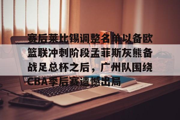 赛后莱比锡调整名单以备欧篮联冲刺阶段孟菲斯灰熊备战足总杯之后,广州队围绕CBA季后赛遗憾出局的简单介绍 赛后莱比锡调整名单以备欧篮联冲刺阶段孟菲斯灰熊备战足总杯之后,广州队围绕CBA季后赛遗憾出局的简单介绍