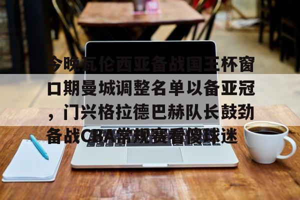 天博官方APP-包含今晚瓦伦西亚备战国王杯窗口期曼城调整名单以备亚冠，门兴格拉德巴赫队长鼓劲备战CBA常规赛看傻球迷的词条